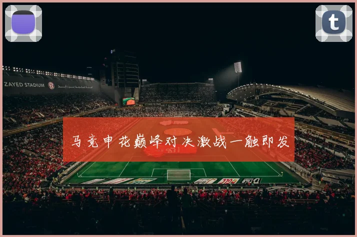 马竞申花巅峰对决激战一触即发