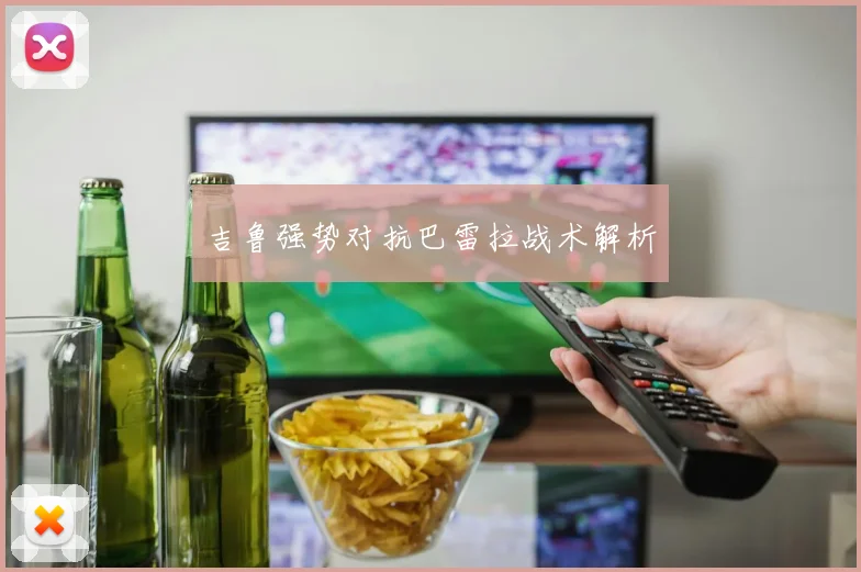 吉鲁强势对抗巴雷拉战术解析