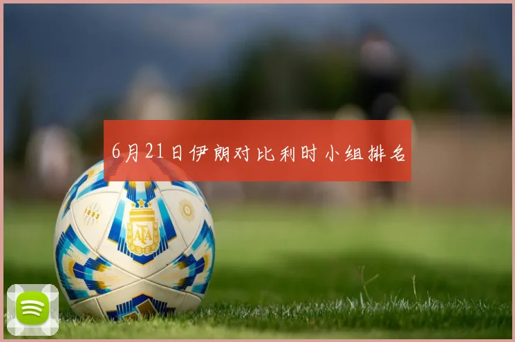 6月21日伊朗对比利时小组排名