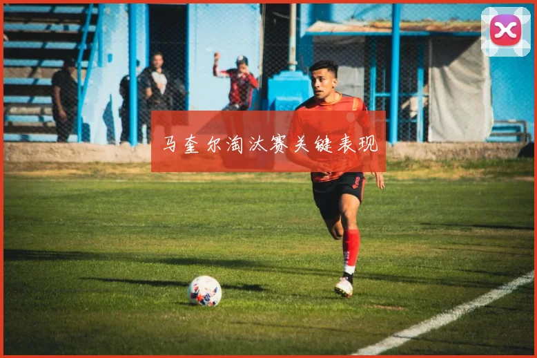 马奎尔淘汰赛关键表现