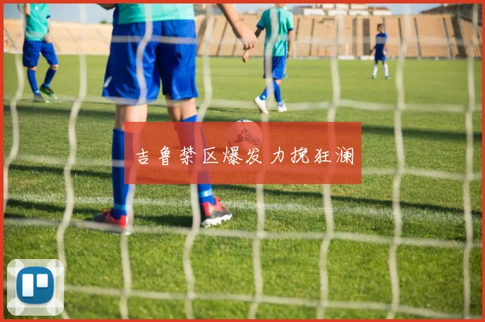 吉鲁禁区爆发力挽狂澜