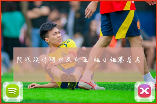 阿根廷对阿尔及利亚J组小组赛看点