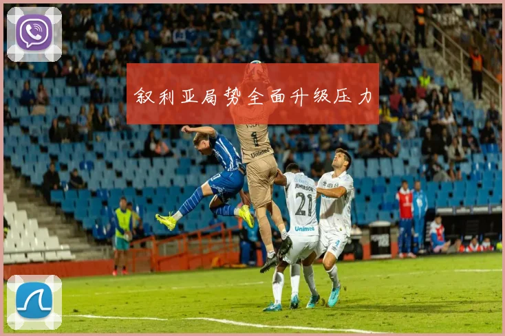 叙利亚局势全面升级压力