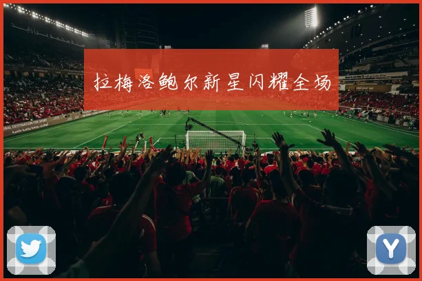 拉梅洛鲍尔新星闪耀全场