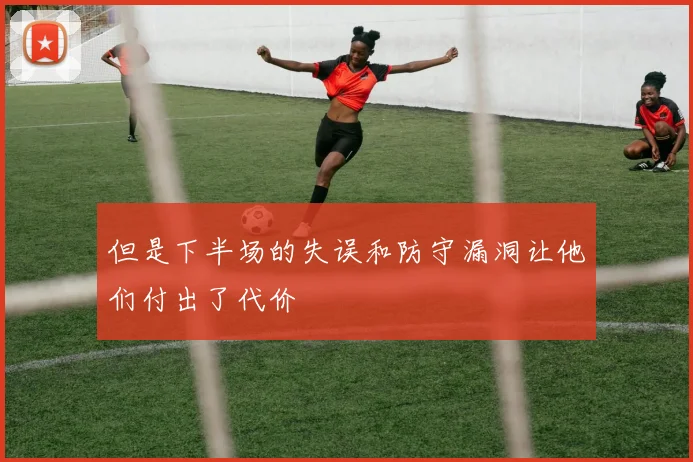 但是下半场的失误和防守漏洞让他们付出了代价