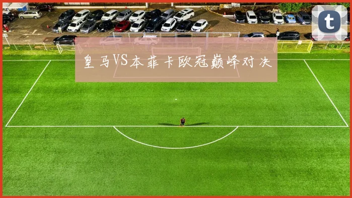 皇马VS本菲卡欧冠巅峰对决
