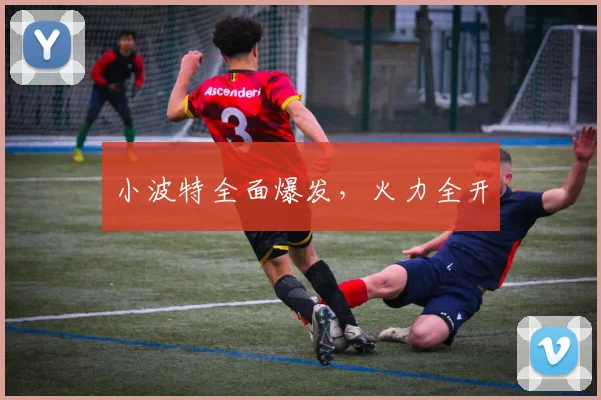 小波特全面爆发,火力全开