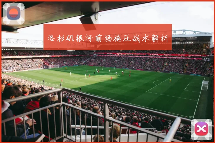 洛杉矶银河前场施压战术解析