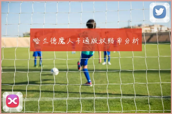 哈兰德魔人卡通版权赔率分析