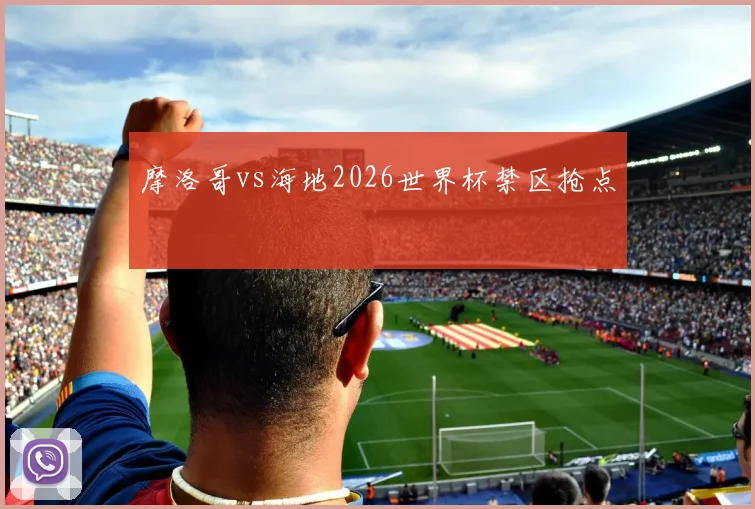 摩洛哥vs海地2026世界杯禁区抢点
