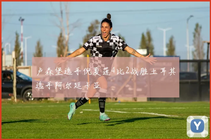 卢森堡选手倪夏莲4比2战胜土耳其选手阿尔廷卡亚