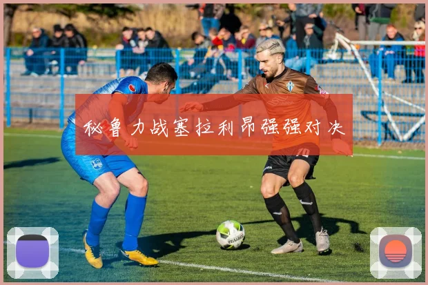 秘鲁力战塞拉利昂强强对决