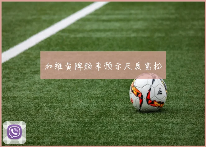 加维黄牌赔率预示尺度宽松