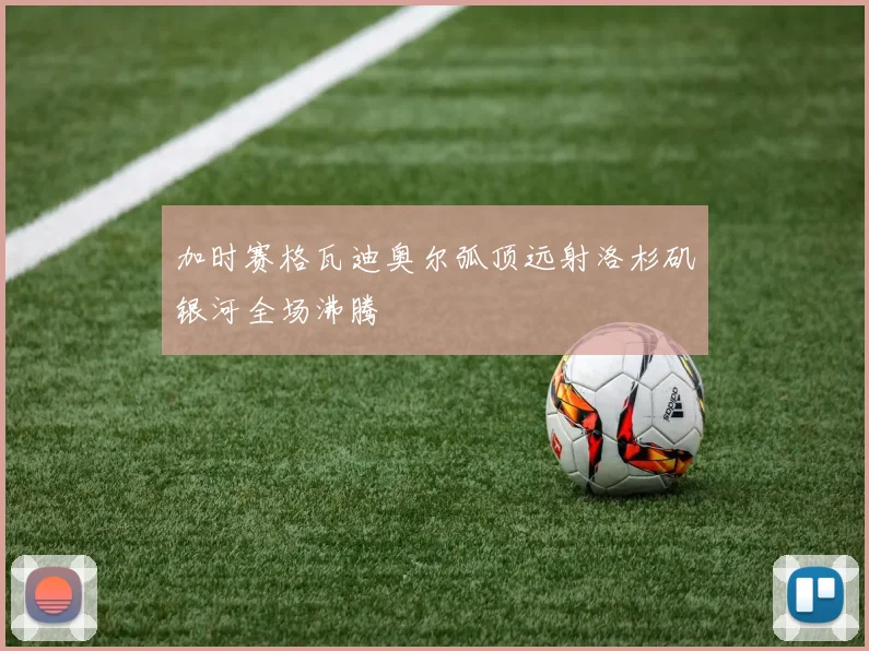 加时赛格瓦迪奥尔弧顶远射洛杉矶银河全场沸腾