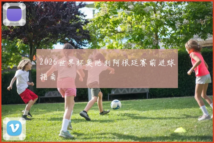 2026世界杯奥地利阿根廷赛前进球指南