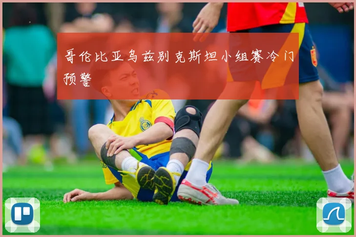哥伦比亚乌兹别克斯坦小组赛冷门预警