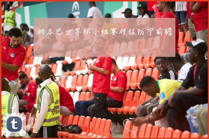 姆本巴世界杯小组赛对位防守前瞻