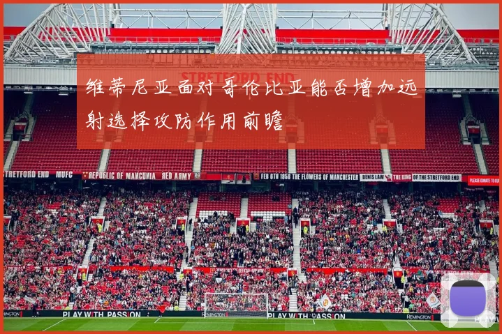 维蒂尼亚面对哥伦比亚能否增加远射选择攻防作用前瞻