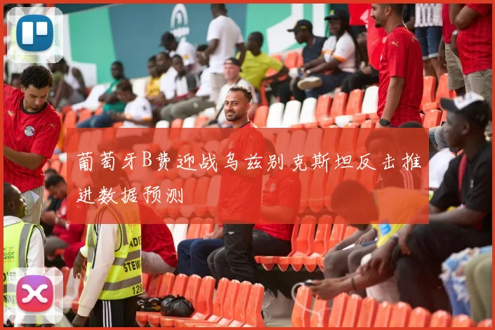 葡萄牙B费迎战乌兹别克斯坦反击推进数据预测