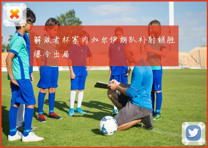 解放者杯塞内加尔伊朗队补射锁胜爆冷出局