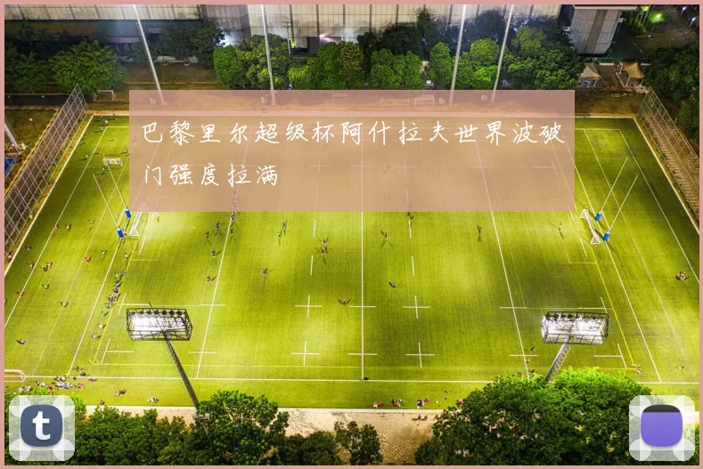 巴黎里尔超级杯阿什拉夫世界波破门强度拉满