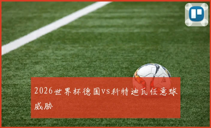 2026世界杯德国vs科特迪瓦任意球威胁