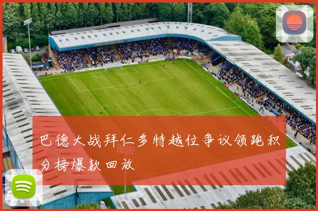巴德大战拜仁多特越位争议领跑积分榜爆款回放