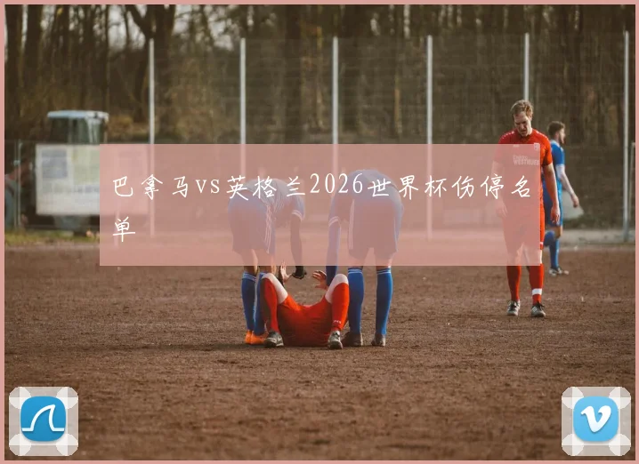 巴拿马vs英格兰2026世界杯伤停名单