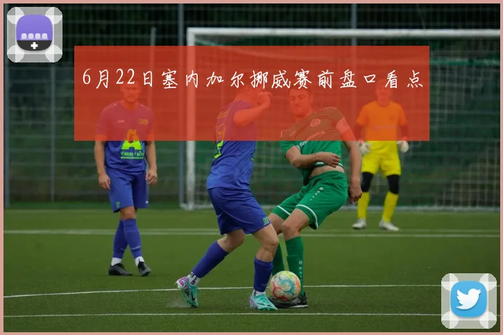 6月22日塞内加尔挪威赛前盘口看点