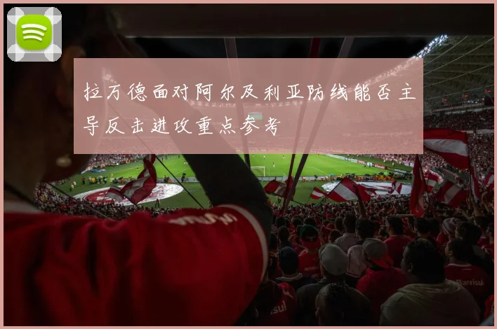 拉万德面对阿尔及利亚防线能否主导反击进攻重点参考