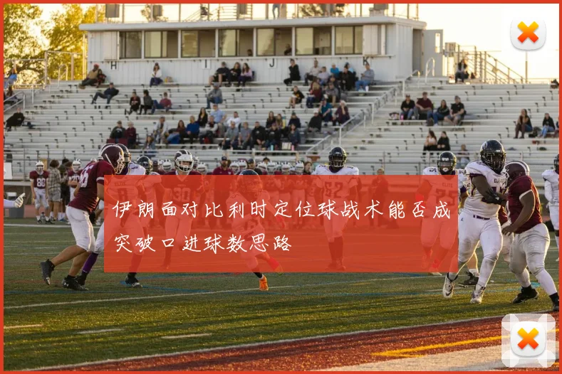 伊朗面对比利时定位球战术能否成突破口进球数思路