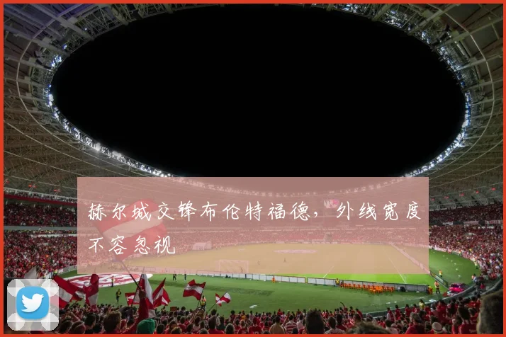 赫尔城交锋布伦特福德,外线宽度不容忽视