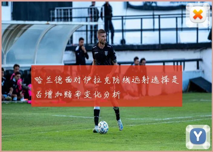 哈兰德面对伊拉克防线远射选择是否增加赔率变化分析