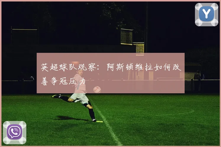 英超球队观察:阿斯顿维拉如何改善争冠压力