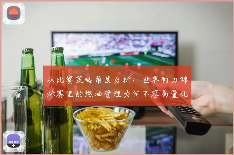 从比赛策略角度分析，世界耐力锦标赛里的燃油管理为何不容易量化