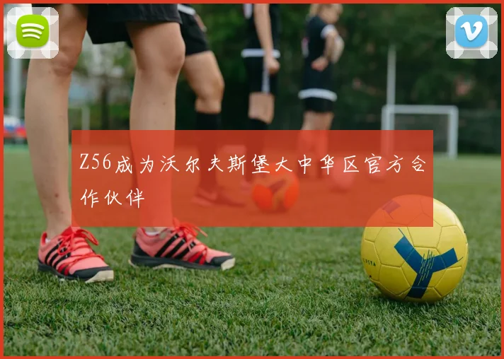 Z56成为沃尔夫斯堡大中华区官方合作伙伴