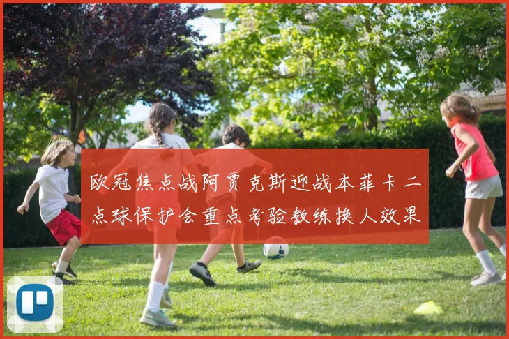 欧冠焦点战阿贾克斯迎战本菲卡二点球保护会重点考验教练换人效果