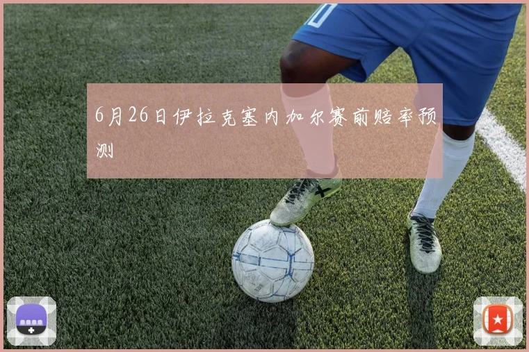 6月26日伊拉克塞内加尔赛前赔率预测