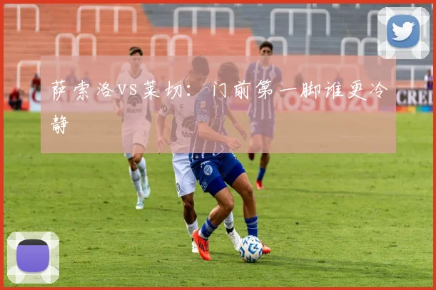 萨索洛vs莱切：门前第一脚谁更冷静